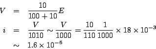 \begin{eqnarray*}
V & = & \frac{10}{100 + 10}E \\
i & = & \frac{V}{1010} \sim ...
...}{1000}\times 18 \times 10^{-3} \\
& \sim & 1.6 \times 10 ^{-6}
\end{eqnarray*}