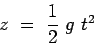 \begin{displaymath}
z ~=~ \frac{1}{2} ~g~ t^2
\end{displaymath}